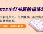 2022小红书高阶训练营：爆文制造技巧，低预算高roi投放技巧，内容营销思维-ANQUYE-HENHENLU-26UUU[首页]