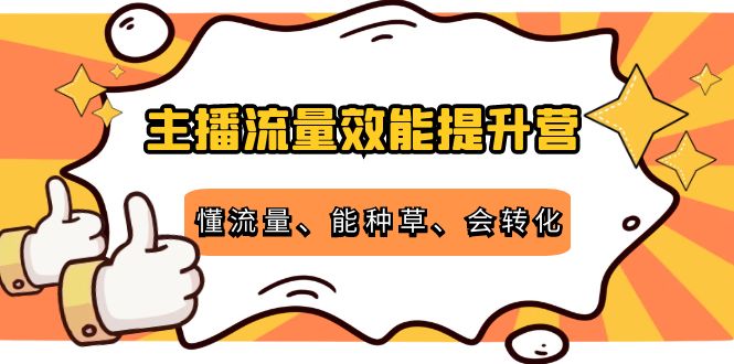 主播流量效能提升营：懂流量、能种草、会转化，清晰明确方法规则-ANQUYE-HENHENLU-26UUU[首页]