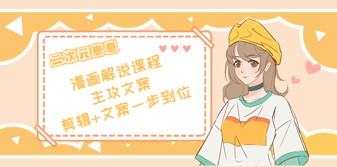 二次元·漫画解说课程——主攻文案，剪辑+文案一步到位（价值599元）-ANQUYE-HENHENLU-26UUU[首页]