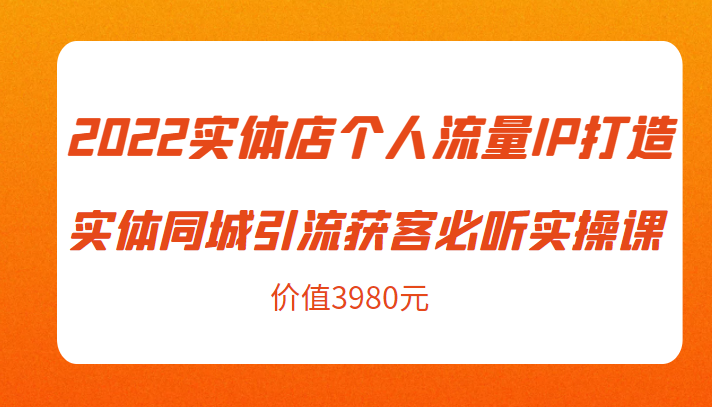 2022实体店个人流量IP打造实体同城引流获客必听实操课，61节完整版（价值3980元）-ANQUYE-HENHENLU-26UUU[首页]