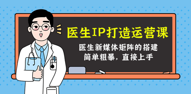 医生IP打造运营课，医生新媒体矩阵的搭建，简单粗暴，直接上手-ANQUYE-HENHENLU-26UUU[首页]