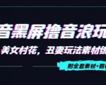 抖音黑屏撸音浪玩法：野人美女村花，丑妻玩法素材统统有【教程+素材】-ANQUYE-HENHENLU-26UUU[首页]