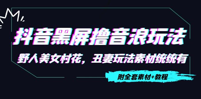 抖音黑屏撸音浪玩法：野人美女村花，丑妻玩法素材统统有【教程+素材】-ANQUYE-HENHENLU-26UUU[首页]