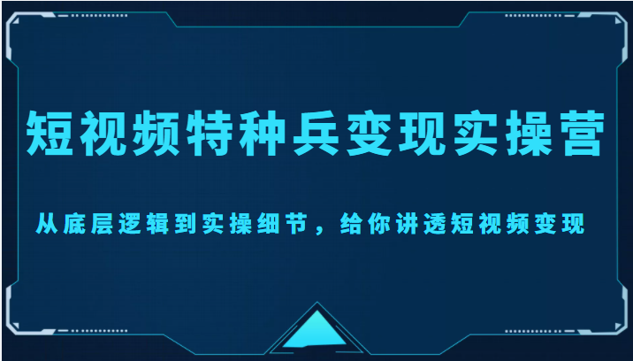 短视频特种兵变现实操营，从底层逻辑到实操细节，给你讲透短视频变现（价值2499元）-ANQUYE-HENHENLU-26UUU[首页]