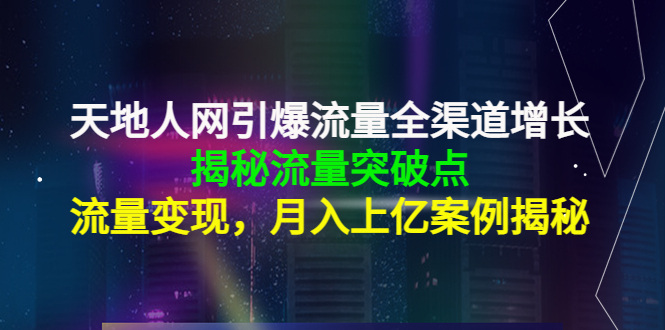 天地人网引爆流量全渠道增长：揭秘流量突然破点，流量变现，月入上亿案例-ANQUYE-HENHENLU-26UUU[首页]