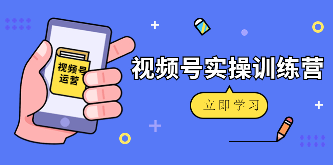 微信视频号实操训练营：视频号起号运营纯干货玩法！-ANQUYE-HENHENLU-26UUU[首页]