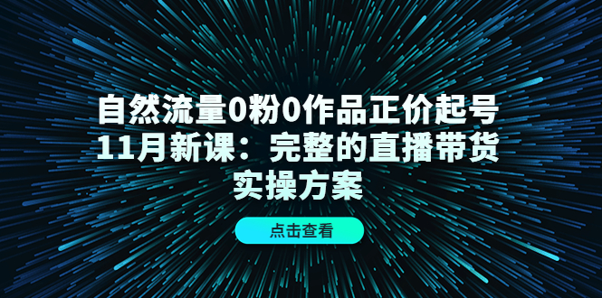 自然流量0粉0作品正价起号11月新课：完整的直播带货实操方案-ANQUYE-HENHENLU-26UUU[首页]