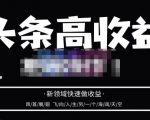 头条高收益批量操作，2023新领域快速做收益，头条号零基础轻松上手-ANQUYE-HENHENLU-26UUU[首页]