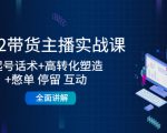 2022带货主播实战课：起号话术+高转化塑造+憋单 停留 互动 全面讲解-ANQUYE-HENHENLU-26UUU[首页]