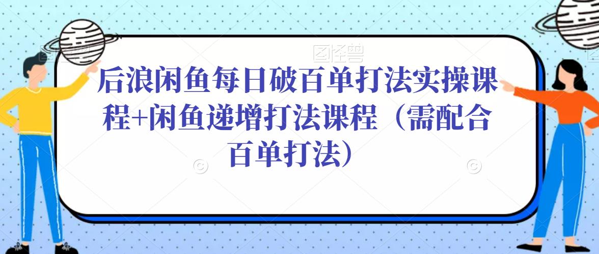 后浪闲鱼每日破百单打法实操课程+闲鱼递增打法课程（需配合百单打法）-ANQUYE-HENHENLU-26UUU[首页]
