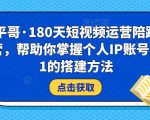 小平哥·180天短视频运营陪跑训练营，帮助你掌握个人IP账号从0-1的搭建方法-ANQUYE-HENHENLU-26UUU[首页]