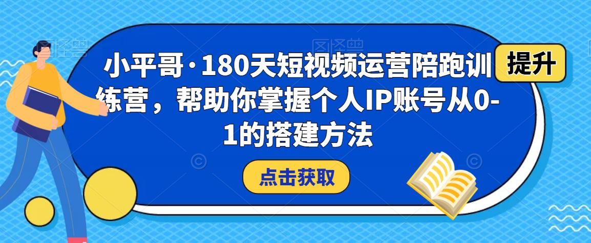 小平哥·180天短视频运营陪跑训练营，帮助你掌握个人IP账号从0-1的搭建方法-ANQUYE-HENHENLU-26UUU[首页]