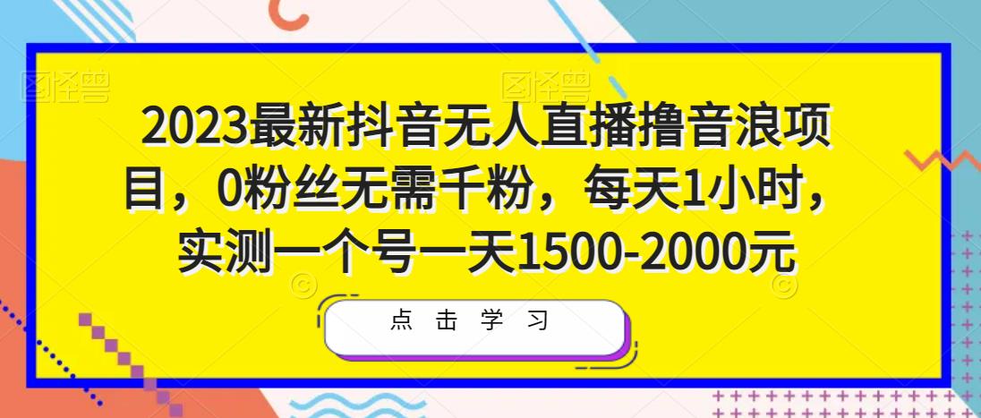 2023最新抖音无人直播撸音浪项目，0粉丝无需千粉，每天1小时，实测一个号一天1500-2000元-ANQUYE-HENHENLU-26UUU[首页]