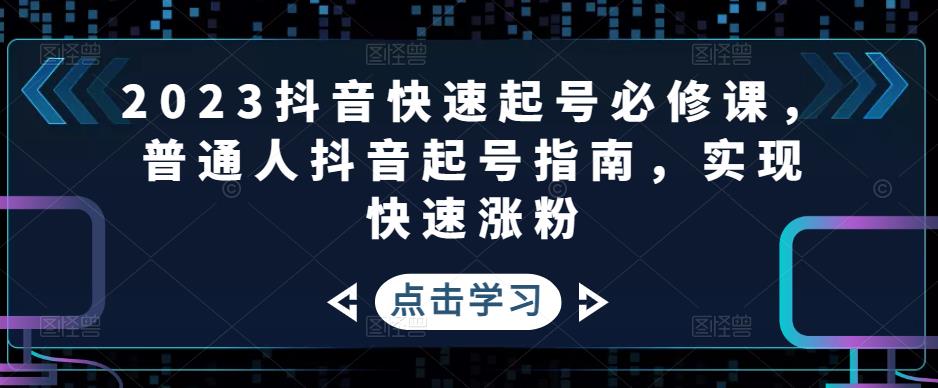 2023抖音快速起号必修课，普通人抖音起号指南，实现快速涨粉-ANQUYE-HENHENLU-26UUU[首页]