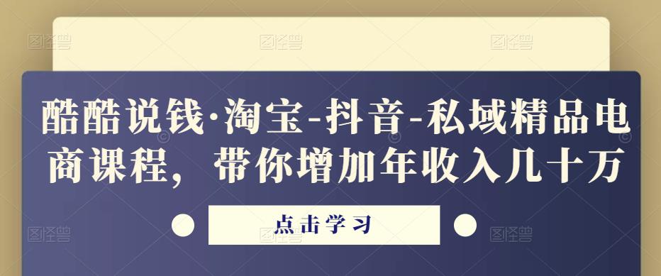 酷酷说钱·淘宝-抖音-私域精品‬电商课程，带你增加年收入几十万-ANQUYE-HENHENLU-26UUU[首页]