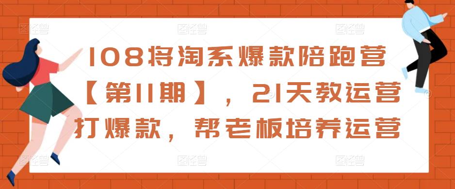 108将淘系爆款陪跑营【第11期】，21天教运营打爆款，帮老板培养运营-ANQUYE-HENHENLU-26UUU[首页]