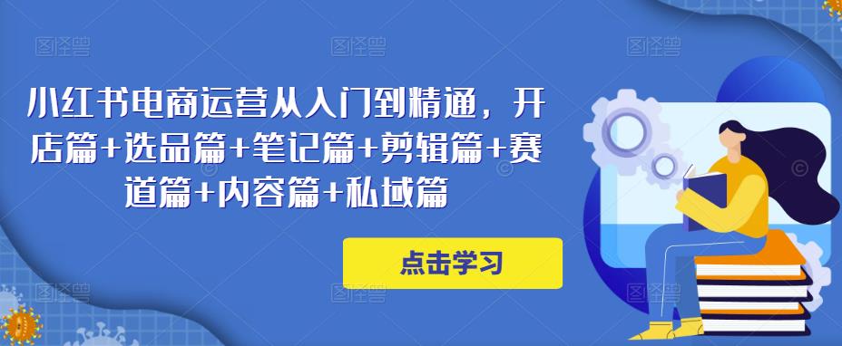 小红书电商运营从入门到精通，开店篇+选品篇+笔记篇+剪辑篇+赛道篇+内容篇+私域篇-ANQUYE-HENHENLU-26UUU[首页]