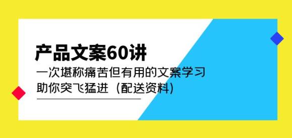 产品文案60讲：一次堪称痛苦但有用的文案学习助你突飞猛进（配送资料）-ANQUYE-HENHENLU-26UUU[首页]