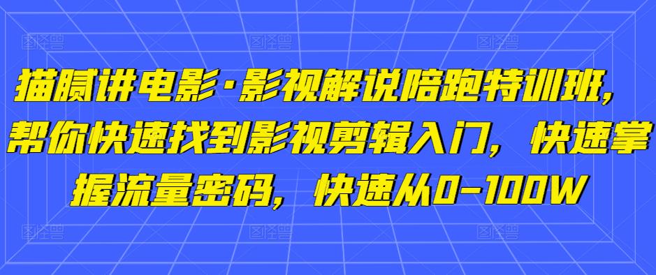 猫腻讲电影·影视解说陪跑特训班，帮你快速找到影视剪辑入门，快速掌握流量密码，快速从0-100W-ANQUYE-HENHENLU-26UUU[首页]