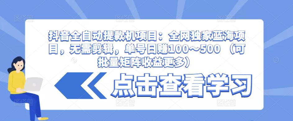 抖音全自动提款机项目：全网独家蓝海项目，无需剪辑，单号日赚100～500 （可批量矩阵收益更多）-ANQUYE-HENHENLU-26UUU[首页]