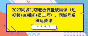 2023同城门店老板流量破局课（短视频+直播间+员工号），同城号系统运营课-ANQUYE-HENHENLU-26UUU[首页]