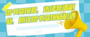 图书变现营，选择靠谱副业，抓住图书变现新机遇-ANQUYE-HENHENLU-26UUU[首页]