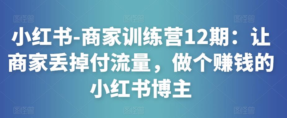 小红书-商家训练营12期：让商家丢掉付流量，做个赚钱的小红书博主-ANQUYE-HENHENLU-26UUU[首页]