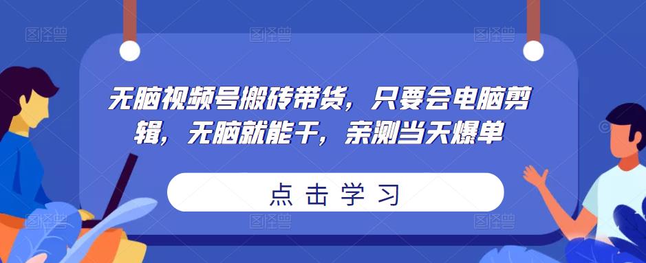 无脑视频号搬砖带货，只要会电脑剪辑，无脑就能干，亲测当天爆单-ANQUYE-HENHENLU-26UUU[首页]