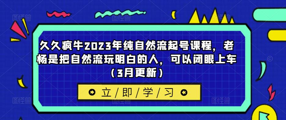 久久疯牛2023年纯自然流起号课程，老杨是把自然流玩明白的人，可以闭眼上车（3月更新）-ANQUYE-HENHENLU-26UUU[首页]