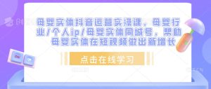 母婴实体抖音运营实操课，母婴行业/个人ip/母婴实体同城号，帮助母婴实体在短视频做出新增长-ANQUYE-HENHENLU-26UUU[首页]