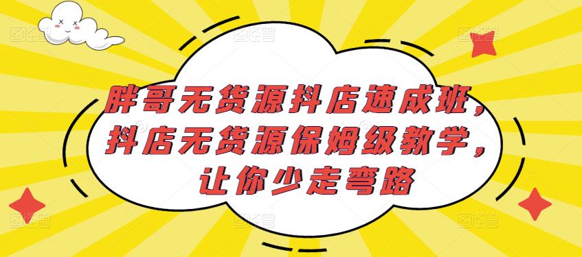 胖哥无货源抖店速成班，抖店无货源保姆级教学，让你少走弯路-ANQUYE-HENHENLU-26UUU[首页]
