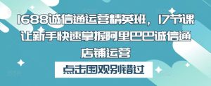 1688诚信通运营精英班，17节课让新手快速掌握阿里巴巴诚信通店铺运营-ANQUYE-HENHENLU-26UUU[首页]