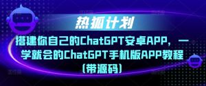 热狐计划·搭建你自己的ChatGPT安卓APP，一学就会的ChatGPT手机版APP教程（带源码）-ANQUYE-HENHENLU-26UUU[首页]