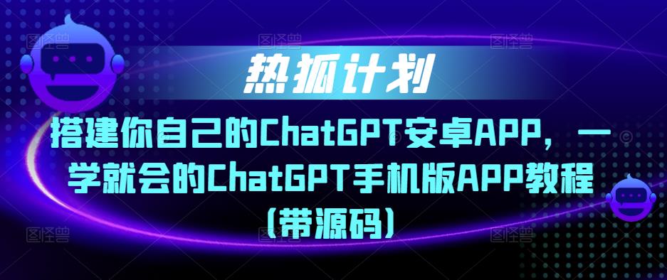 热狐计划·搭建你自己的ChatGPT安卓APP，一学就会的ChatGPT手机版APP教程（带源码）-ANQUYE-HENHENLU-26UUU[首页]
