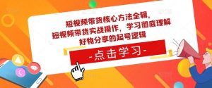 短视频带货核心方法全辑，​短视频带货实战操作，学习彻底理解好物分享的起号逻辑-ANQUYE-HENHENLU-26UUU[首页]