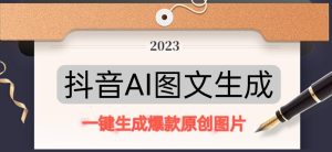 抖音AI原创图文项目，一键根据关键字生成原创图片，有手就可以做，每天10分钟，日赚500+-ANQUYE-HENHENLU-26UUU[首页]