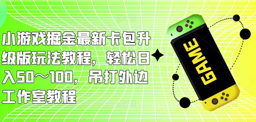 小游戏掘金最新卡包升级版玩法教程，轻松日入50～100，吊打外边工作室教程-ANQUYE-HENHENLU-26UUU[首页]