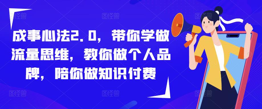 成事心法2.0，带你学做流量思维，教你做个人品牌，陪你做知识付费-ANQUYE-HENHENLU-26UUU[首页]