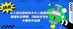 日入四位数的快手无人直播语音直播玩法教程，0粉丝也可以，无需发作品-ANQUYE-HENHENLU-26UUU[首页]
