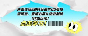 外面卖199的抖音最火QQ号估值项目，直播必备礼物收割机【详细玩法】-ANQUYE-HENHENLU-26UUU[首页]