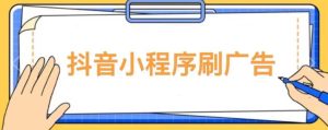 【低保项目】抖音小程序刷广告变现玩法，需要自己动手去刷，多劳多得【详细教程】-ANQUYE-HENHENLU-26UUU[首页]