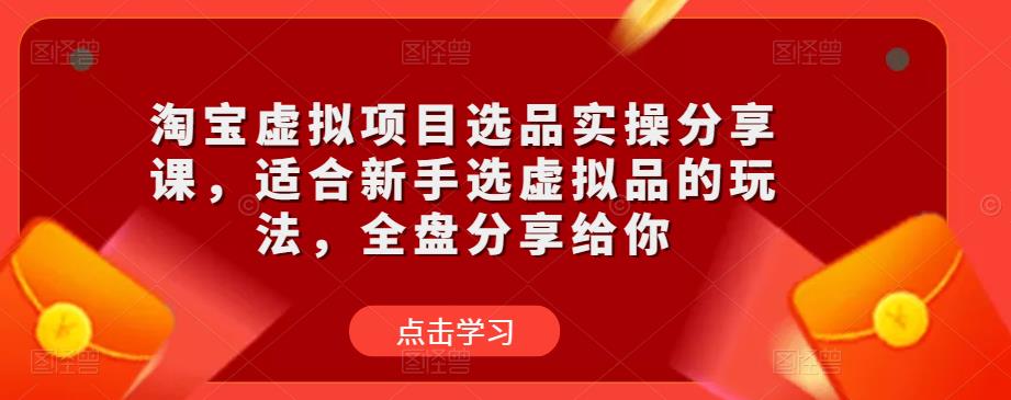 淘宝虚拟项目选品实操分享课，适合新手选虚拟品的玩法，全盘分享给你-ANQUYE-HENHENLU-26UUU[首页]