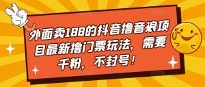 外面卖188的抖音撸音浪项目最新撸门票玩法，需要千粉，不封号！-ANQUYE-HENHENLU-26UUU[首页]