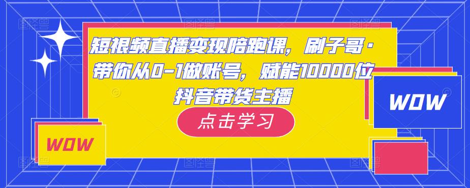 短视频直播变现陪跑课，刷子哥·带你从0-1做账号，赋能10000位抖音带货主播-ANQUYE-HENHENLU-26UUU[首页]