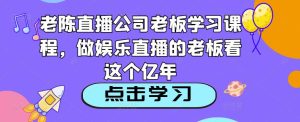 老陈直播公司老板学习课程，做娱乐直播的老板看这个-ANQUYE-HENHENLU-26UUU[首页]