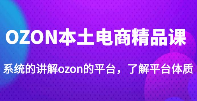 老迟·OZON本土电商精品课，系统的讲解ozon的平台，学完可独自运营ozon的店铺-ANQUYE-HENHENLU-26UUU[首页]