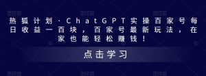 热狐计划·ChatGPT实操百家号每日收益一百块，百家号最新玩法，在家也能轻松赚钱！-ANQUYE-HENHENLU-26UUU[首页]