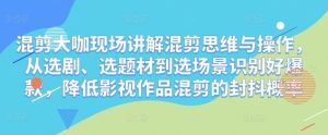 混剪大咖现场讲解混剪思维与操作，从选剧、选题材到选场景识别好爆款，降低影视作品混剪的封抖概率-ANQUYE-HENHENLU-26UUU[首页]