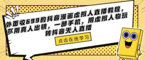 外面收699的抖音漫画虚拟人直播教程，不用真人出镜，一部手机，用虚拟人物玩转抖音无人直播-ANQUYE-HENHENLU-26UUU[首页]