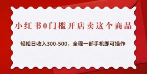 小红书0门槛开店卖这个商品，轻松日收入300-500，全程一部手机即可操作-ANQUYE-HENHENLU-26UUU[首页]